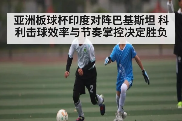 亚洲板球杯印度对阵巴基斯坦 科利击球效率与节奏掌控决定胜负